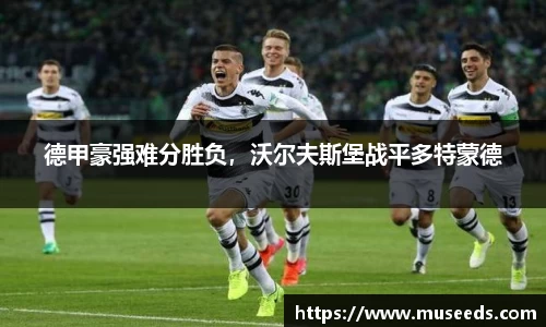 德甲豪强难分胜负，沃尔夫斯堡战平多特蒙德