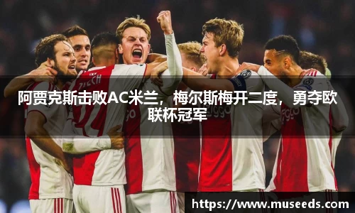 阿贾克斯击败AC米兰，梅尔斯梅开二度，勇夺欧联杯冠军