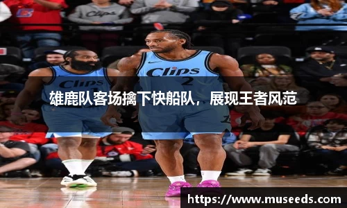 雄鹿队客场擒下快船队，展现王者风范